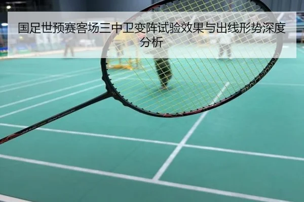 国足世预赛客场三中卫变阵试验效果与出线形势深度分析