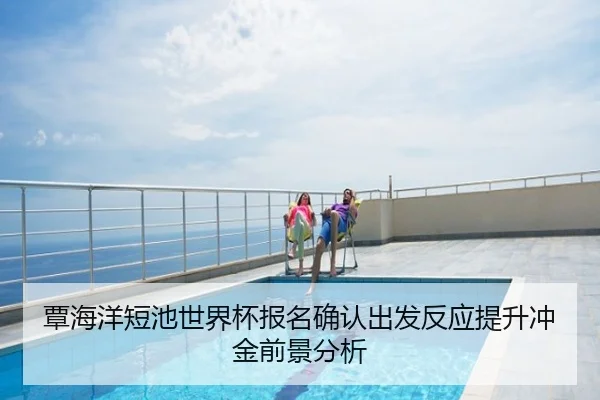 覃海洋短池世界杯报名确认出发反应提升冲金前景分析